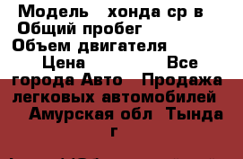  › Модель ­ хонда ср-в › Общий пробег ­ 330 000 › Объем двигателя ­ 1 900 › Цена ­ 190 000 - Все города Авто » Продажа легковых автомобилей   . Амурская обл.,Тында г.